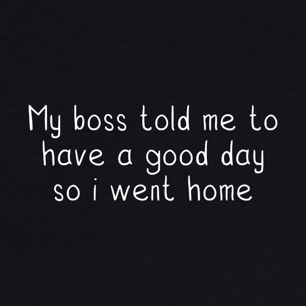 funny quotes My boss told me to have a good day so i went home by danarrr